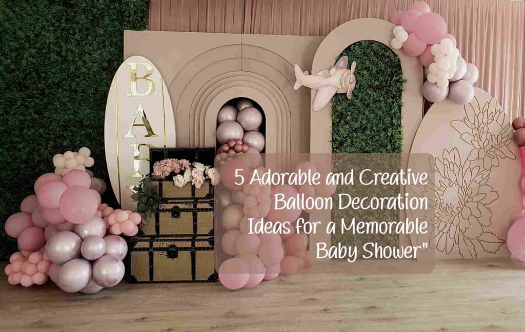 5 Creative Balloon Decoration Ideas for a Memorable Baby Shower 5 Addorable and creative balloon decoration ideas for a memorable baby shower