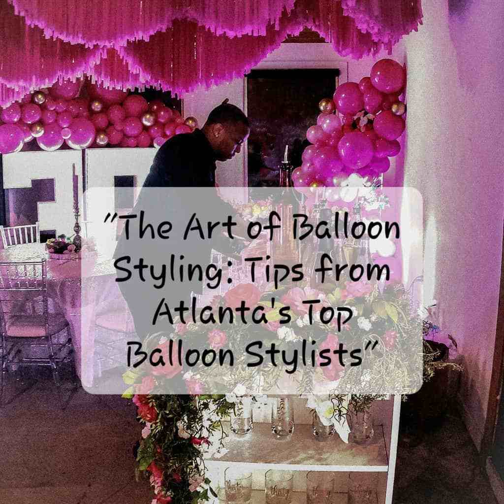 The Art of Balloon Styling: Tips from Atlanta's Top Balloon Stylists Balloon Styling