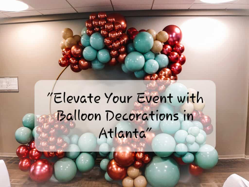 Elevate Your Event with Balloon Decorations in Atlanta Elevate Your Event with Balloon Decorations in Atlanta