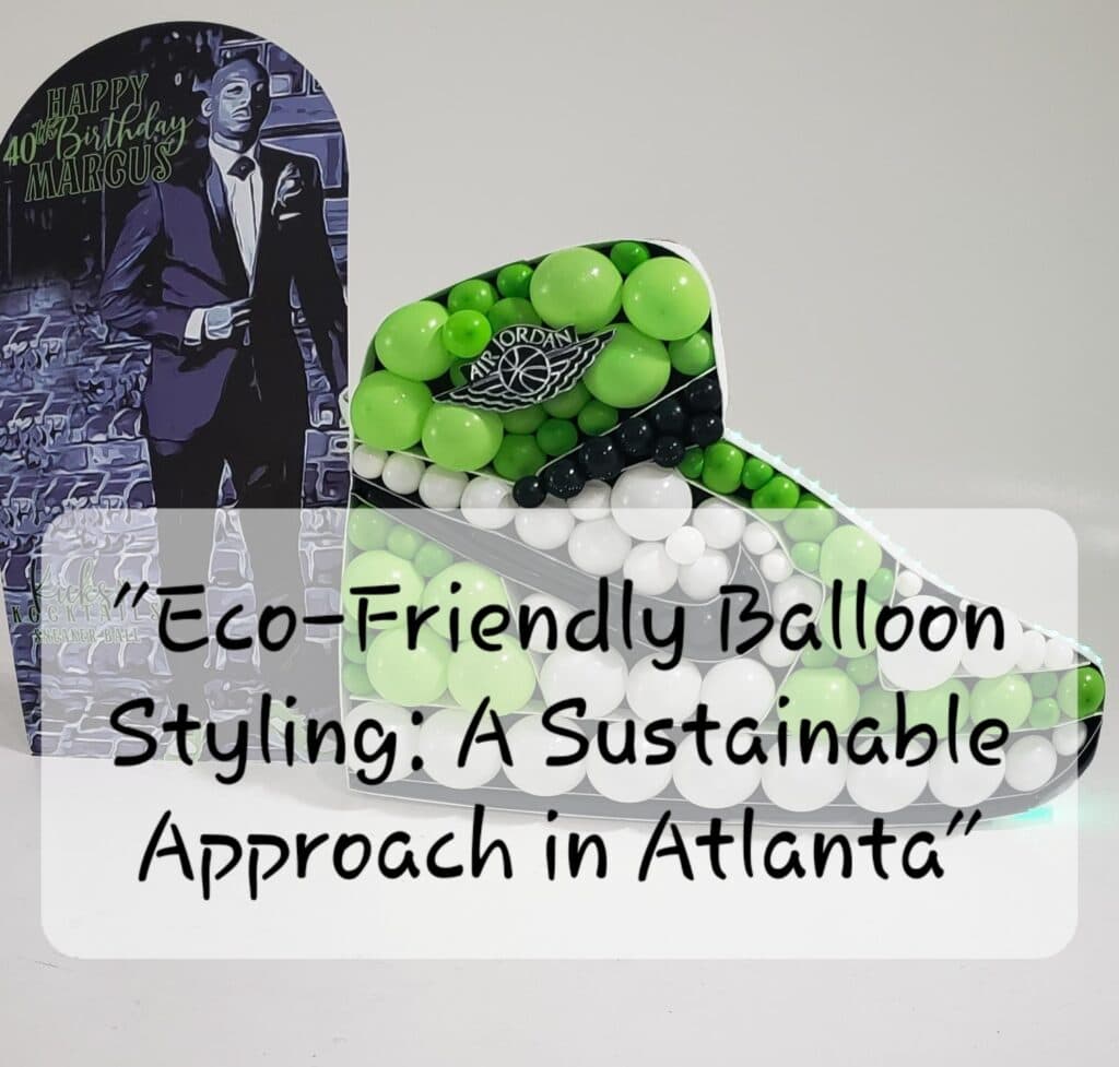 Eco-Friendly Balloon Styling: A Sustainable Approach in Atlanta Eco-Friendly Balloon Styling
